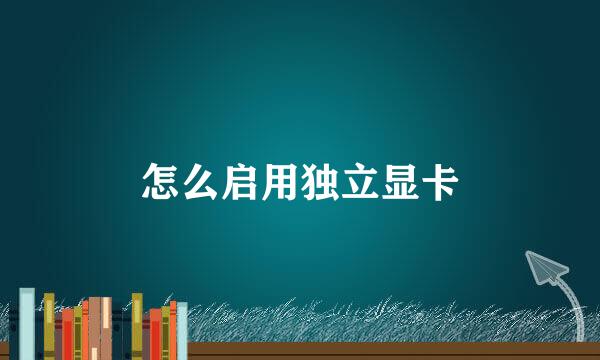 怎么启用独立显卡