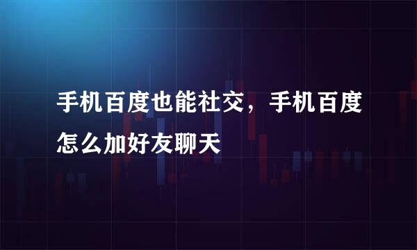 手机百度也能社交，手机百度怎么加好友聊天