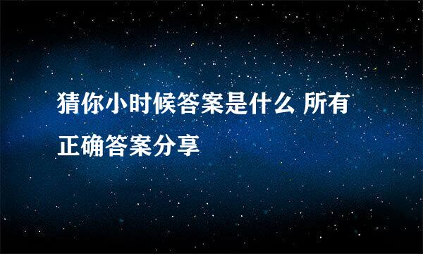 猜你小时候答案是什么 所有正确答案分享