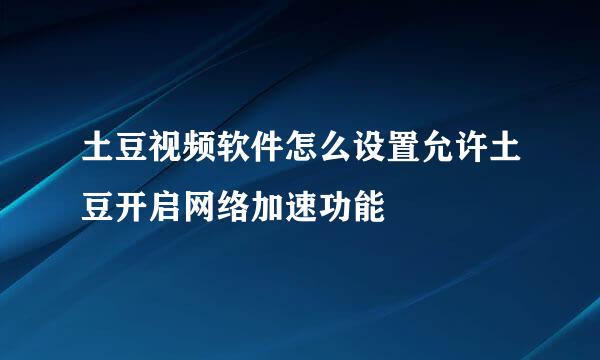 土豆视频软件怎么设置允许土豆开启网络加速功能