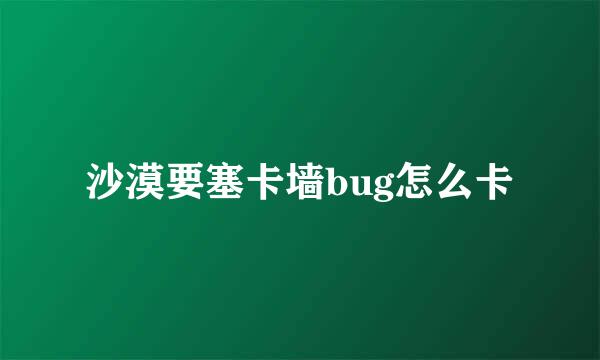 沙漠要塞卡墙bug怎么卡