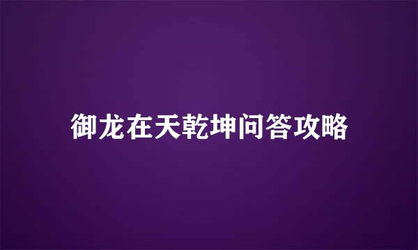 御龙在天乾坤问答攻略