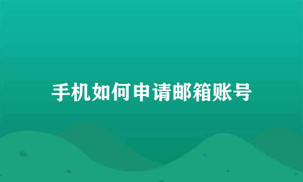 手机如何申请邮箱账号