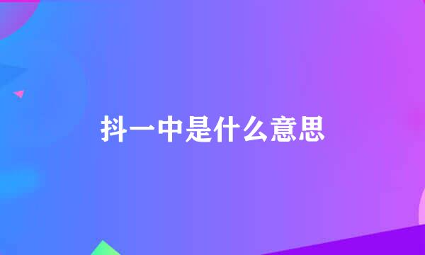 抖一中是什么意思