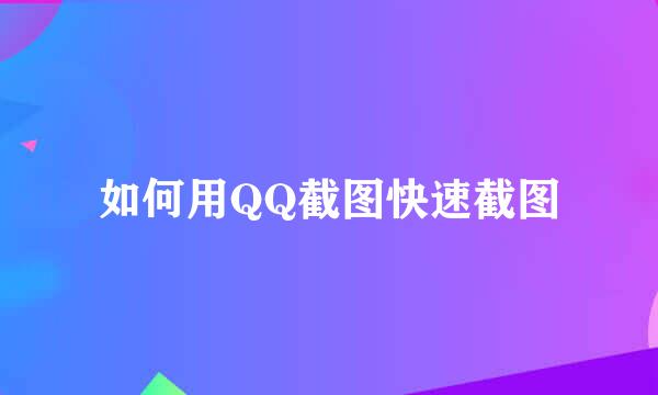 如何用QQ截图快速截图