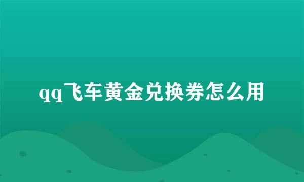 qq飞车黄金兑换券怎么用