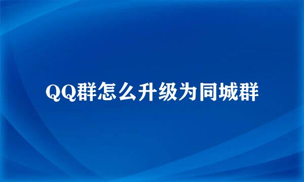 QQ群怎么升级为同城群