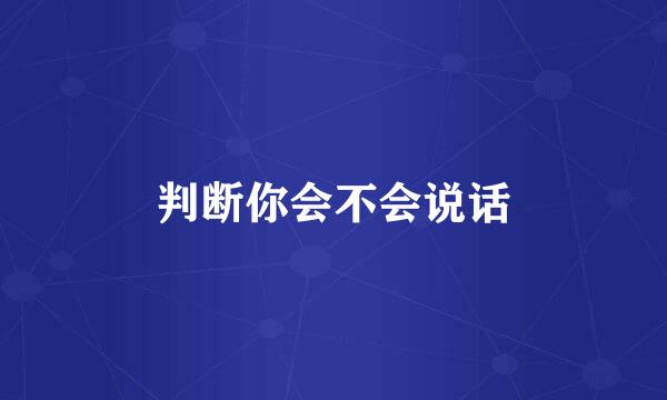判断你会不会说话