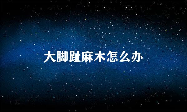 大脚趾麻木怎么办