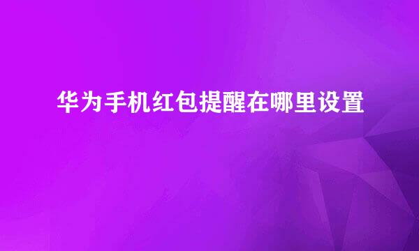 华为手机红包提醒在哪里设置