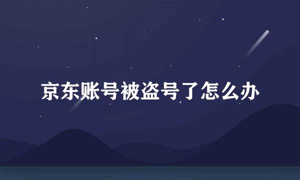 京东账号被盗号了怎么办
