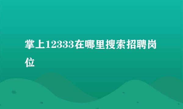 掌上12333在哪里搜索招聘岗位