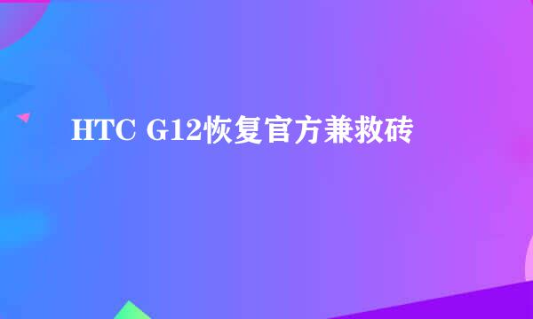 HTC G12恢复官方兼救砖