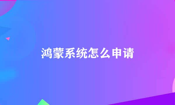 鸿蒙系统怎么申请