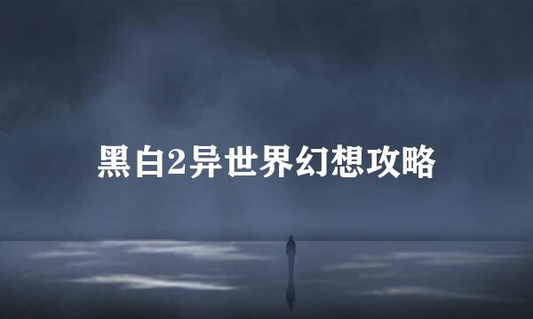 黑白2异世界幻想攻略