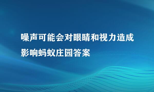 噪声可能会对眼睛和视力造成影响蚂蚁庄园答案