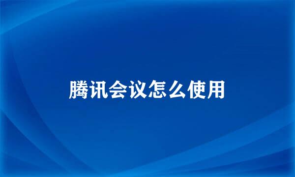 腾讯会议怎么使用