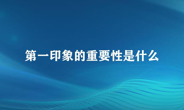 第一印象的重要性是什么