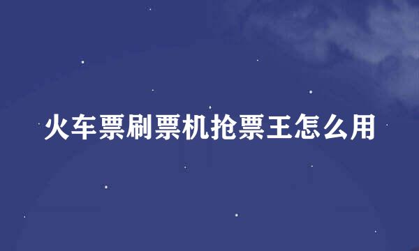 火车票刷票机抢票王怎么用