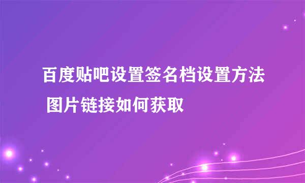 百度贴吧设置签名档设置方法 图片链接如何获取