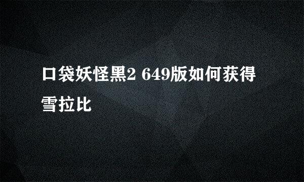 口袋妖怪黑2 649版如何获得雪拉比