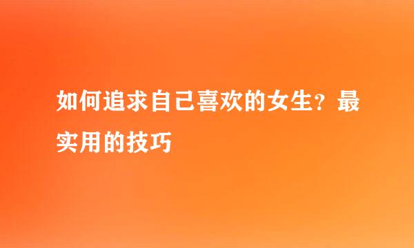 如何追求自己喜欢的女生？最实用的技巧