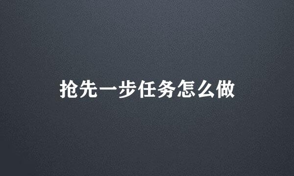 抢先一步任务怎么做