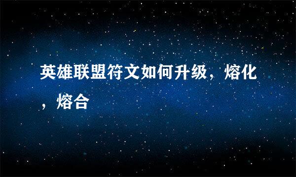 英雄联盟符文如何升级，熔化，熔合