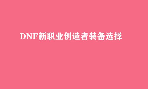 DNF新职业创造者装备选择