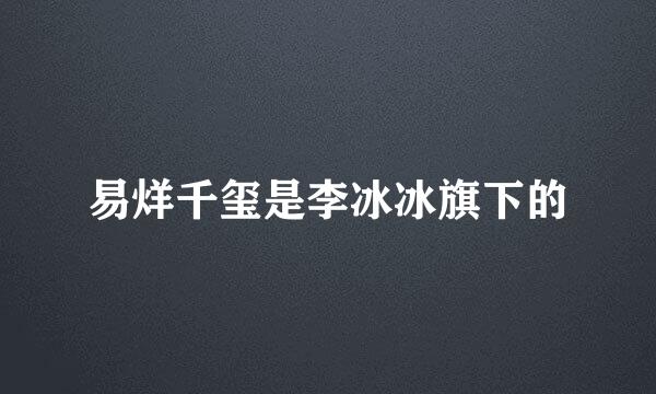 易烊千玺是李冰冰旗下的