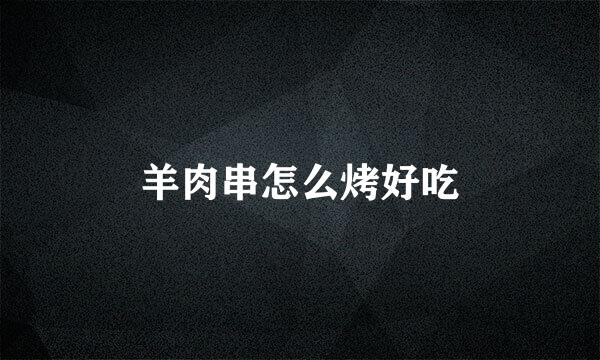 羊肉串怎么烤好吃