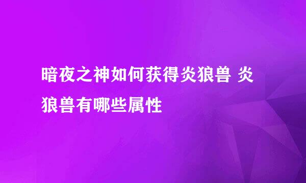 暗夜之神如何获得炎狼兽 炎狼兽有哪些属性