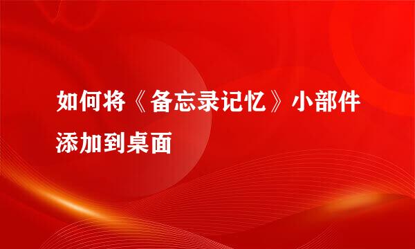 如何将《备忘录记忆》小部件添加到桌面