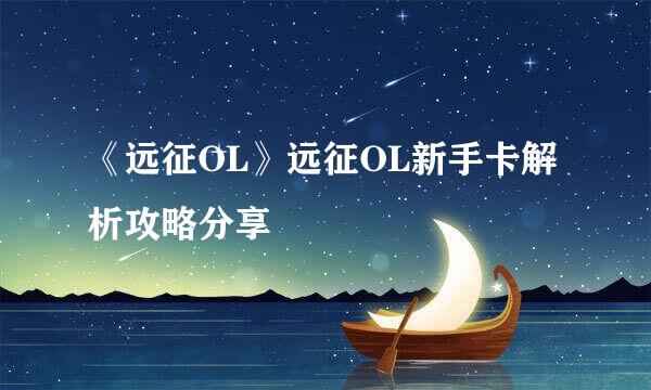 《远征OL》远征OL新手卡解析攻略分享
