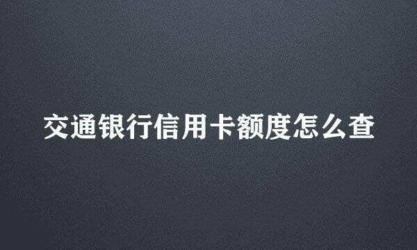 交通银行信用卡额度怎么查