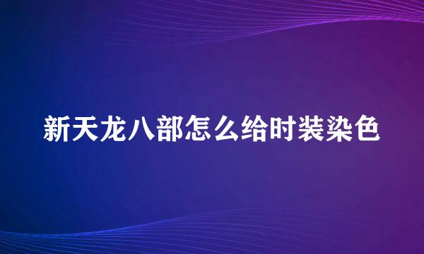 新天龙八部怎么给时装染色