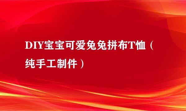 DIY宝宝可爱兔兔拼布T恤（纯手工制件）
