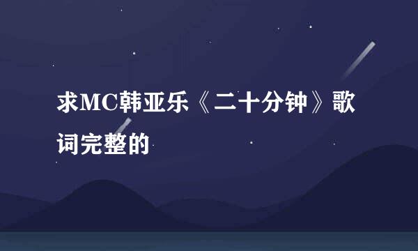 求MC韩亚乐《二十分钟》歌词完整的