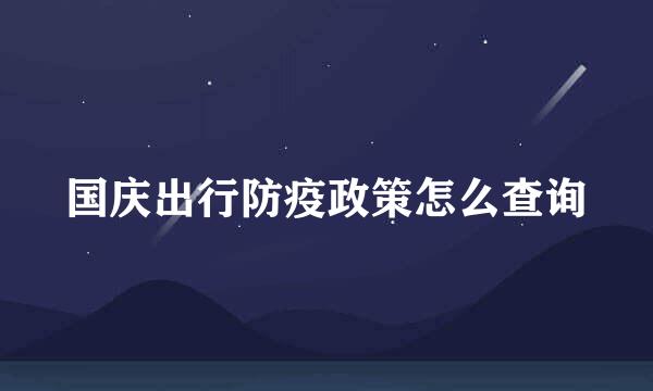 国庆出行防疫政策怎么查询