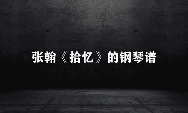 张翰《拾忆》的钢琴谱
