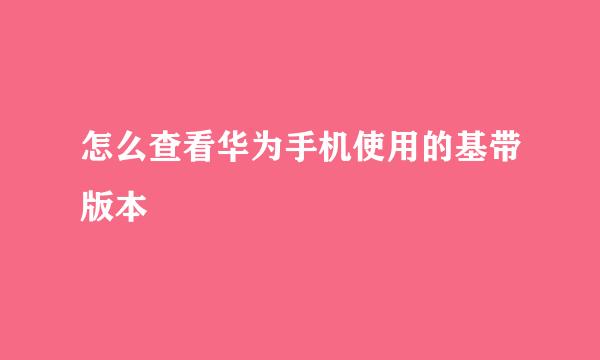 怎么查看华为手机使用的基带版本