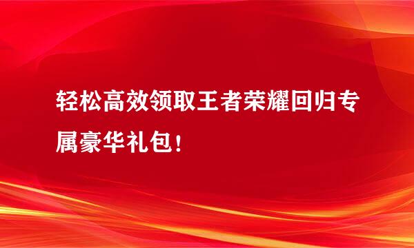 轻松高效领取王者荣耀回归专属豪华礼包！