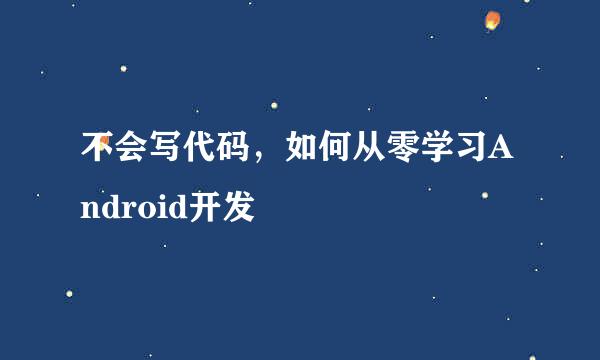 不会写代码，如何从零学习Android开发