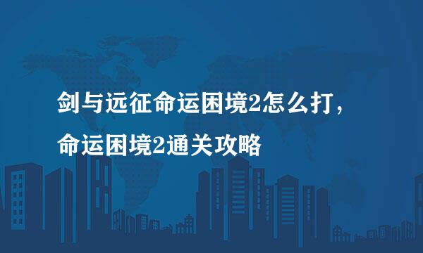 剑与远征命运困境2怎么打，命运困境2通关攻略