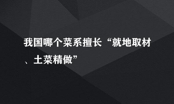 我国哪个菜系擅长“就地取材、土菜精做”