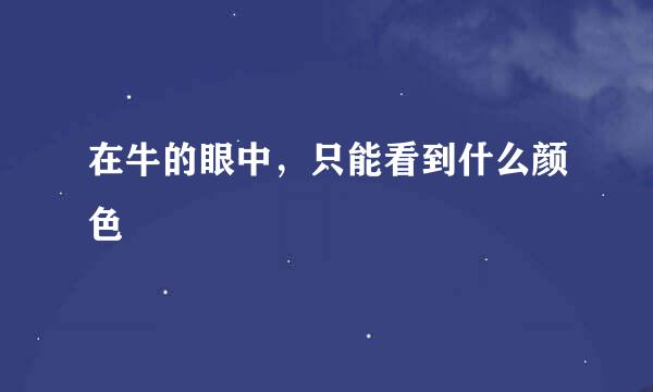 在牛的眼中，只能看到什么颜色
