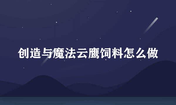 创造与魔法云鹰饲料怎么做