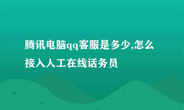 腾讯电脑qq客服是多少,怎么接入人工在线话务员