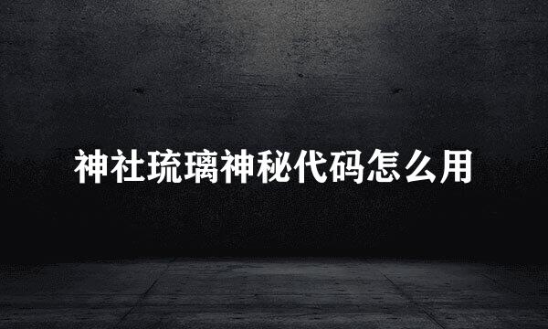 神社琉璃神秘代码怎么用
