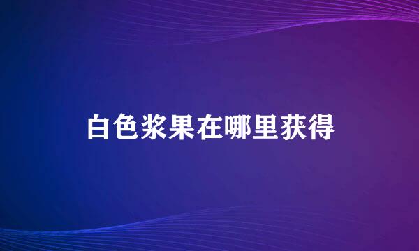 白色浆果在哪里获得
